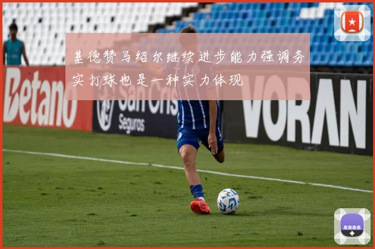 基德赞马绍尔继续进步能力强调务实打球也是一种实力体现