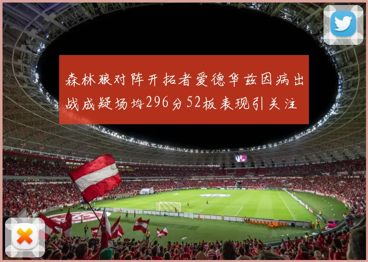 森林狼对阵开拓者爱德华兹因病出战成疑场均296分52板表现引关注