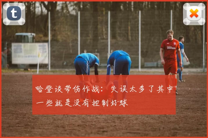 哈登谈带伤作战：失误太多了其中一些就是没有控制好球