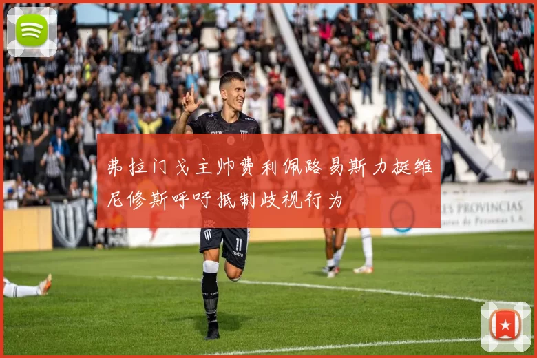 弗拉门戈主帅费利佩路易斯力挺维尼修斯呼吁抵制歧视行为